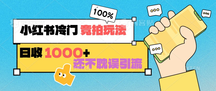 小红书冷门 竞拍玩法 日收1000+ 不耽误引流 可以做店铺 可以做私域-热爱者网创