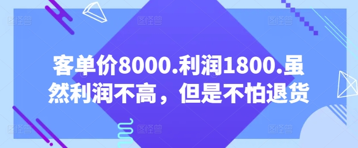 客单价8000.利润1800.虽然利润不高，但是不怕退货【付费文章】-热爱者网创