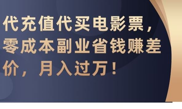 代充值代买电影票，零成本副业省钱赚差价，月入过万【揭秘】-热爱者网创