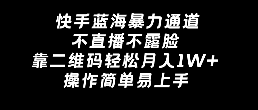 快手蓝海暴力通道，不直播不露脸，靠二维码轻松月入1W+，操作简单易上手-热爱者网创