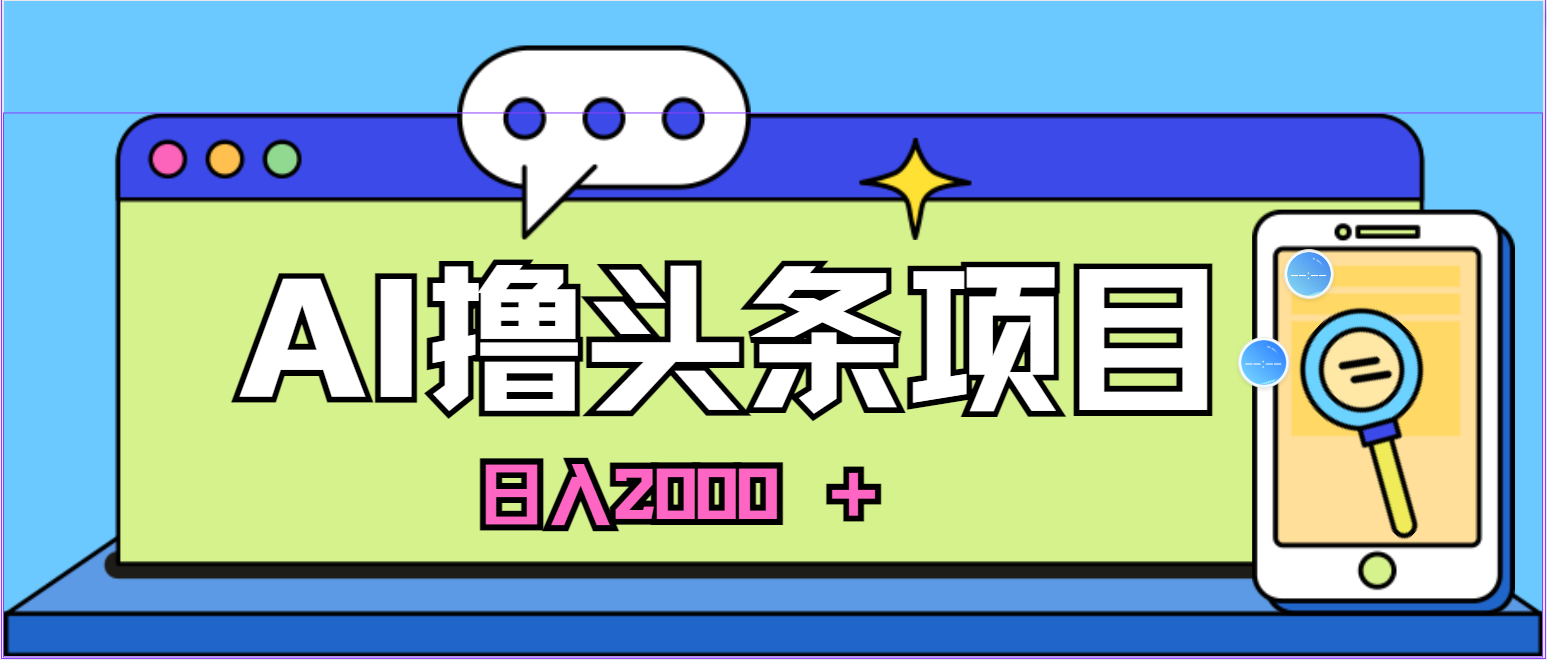 （10273期）蓝海项目，AI撸头条，当天起号，第二天见收益，小白可做，日入2000＋的…-热爱者网创