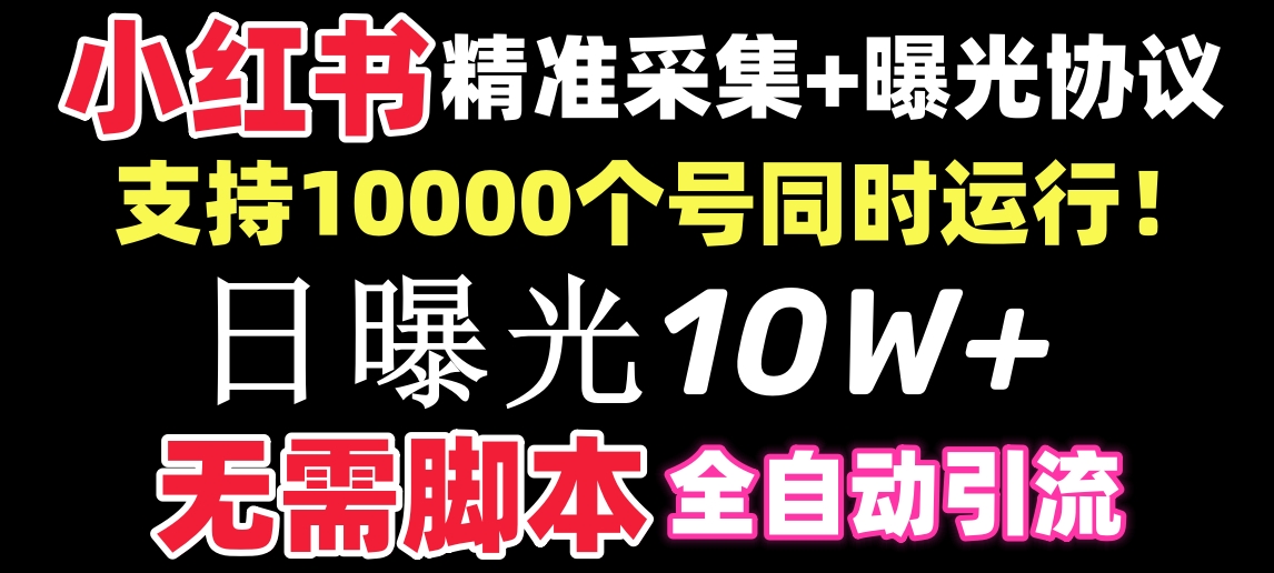 【价值10万！】小红书全自动采集+引流协议一体版！无需手机，支持10000-热爱者网创