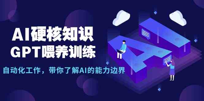 （9425期）AI硬核知识-GPT喂养训练，自动化工作，带你了解AI的能力边界（10节课）-热爱者网创