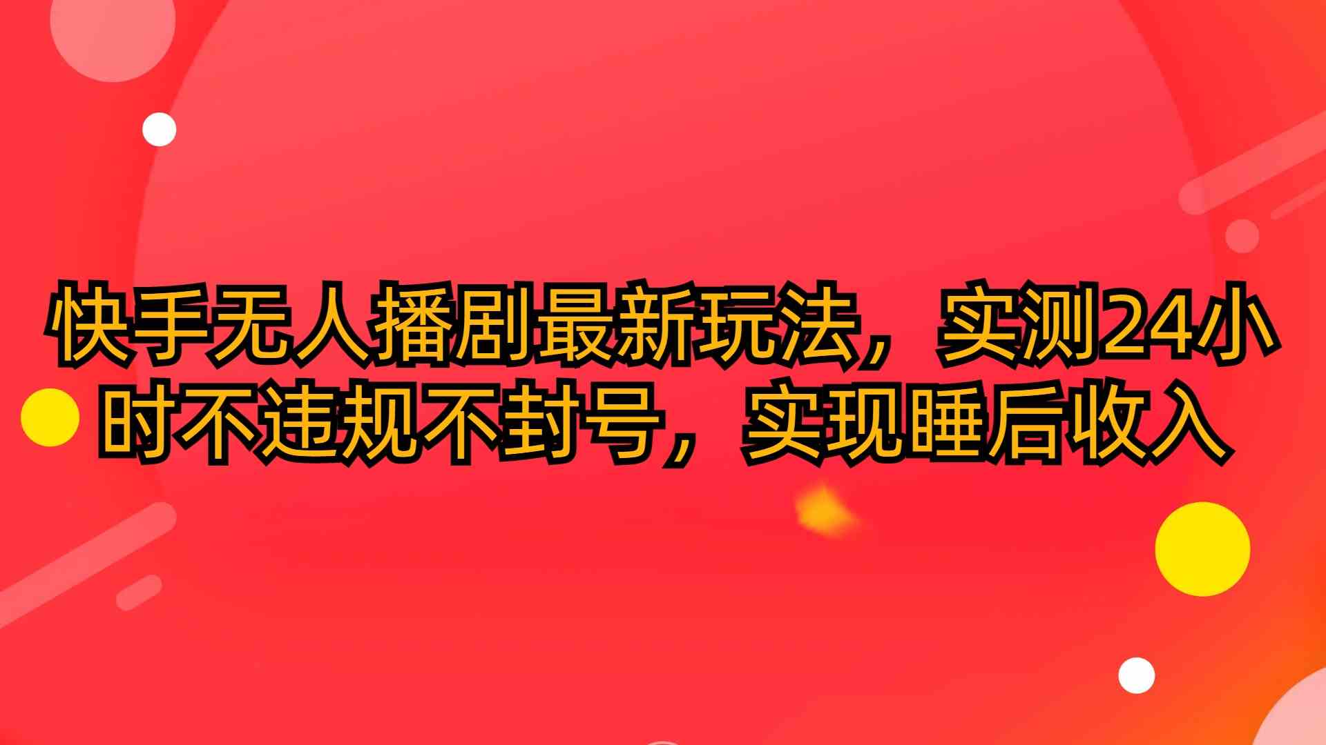 （10068期）快手无人播剧最新玩法，实测24小时不违规不封号，实现睡后收入-热爱者网创