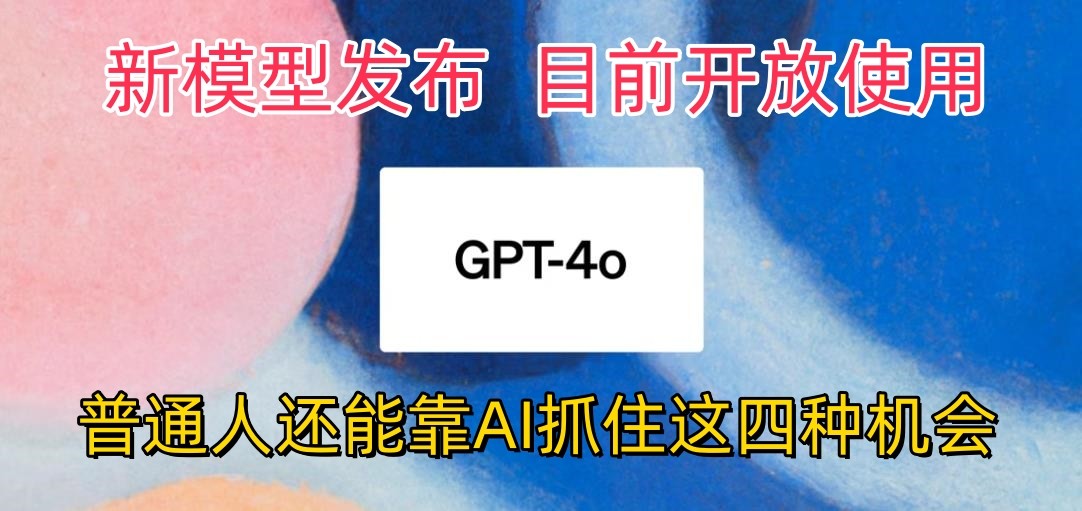 最强模型ChatGPT-4omni震撼发布，目前开放使用，普通人可以利用AI抓住的四…-热爱者网创