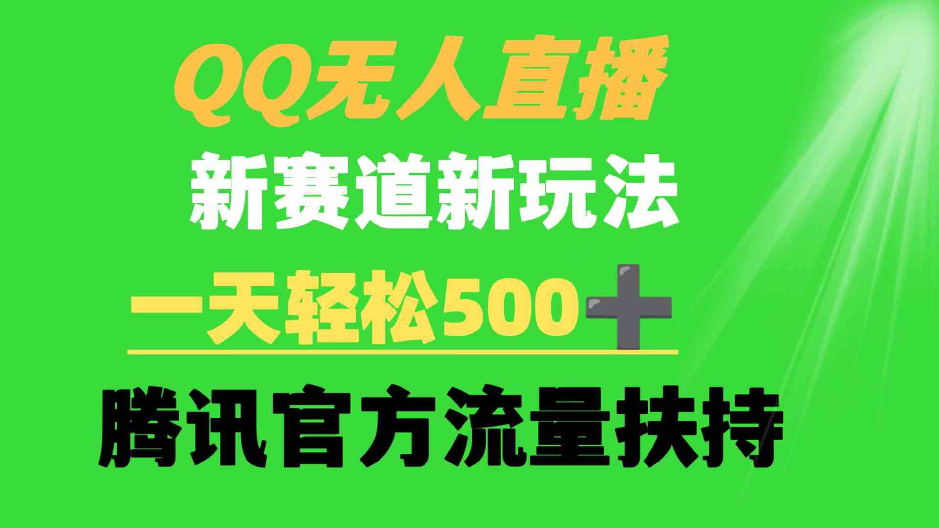 （9261期）QQ无人直播 新赛道新玩法 一天轻松500+ 腾讯官方流量扶持-热爱者网创