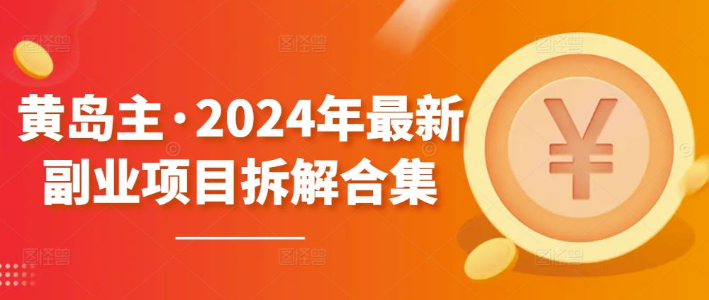 黄岛主·2024年最新副业项目拆解合集【无水印】-热爱者网创