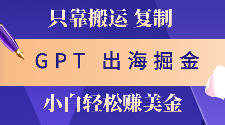 （10637期）出海掘金搬运，赚老外美金，月入3w+，仅需GPT粘贴复制，小白也能玩转-热爱者网创