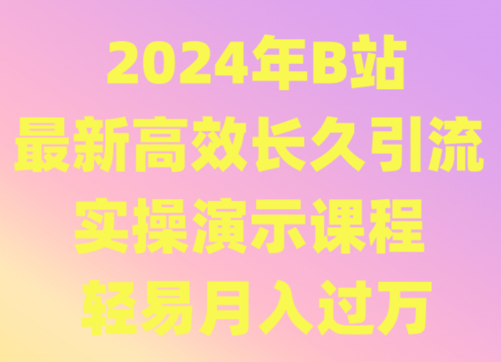 2024年B站最新高效长久引流法 实操演示课程 轻易月入过万-热爱者网创