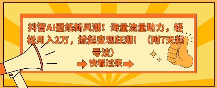 抖音AI壁纸新风潮！海量流量助力，轻松月入2万，掀起变现狂潮【揭秘】-热爱者网创