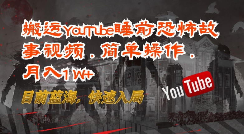 搬运YouTube睡前恐怖故事视频，简单操作，月入1W+，目前蓝海，快速入局-热爱者网创