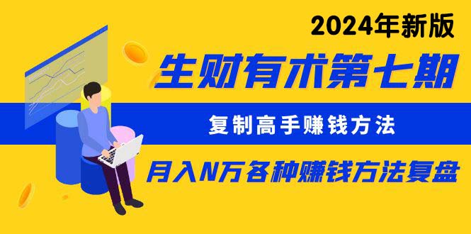 （10251期）生财有术第七期：复制高手赚钱方法 月入N万各种方法复盘（更新24年0417）-热爱者网创