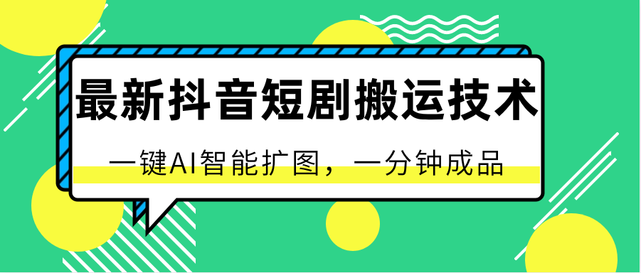 最新抖音短剧搬运技术，一键AI智能扩图，百分百过原创，秒过豆荚！-热爱者网创