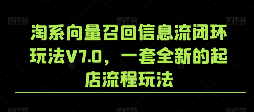 淘系向量召回信息流闭环玩法V7.0，一套全新的起店流程玩法-热爱者网创