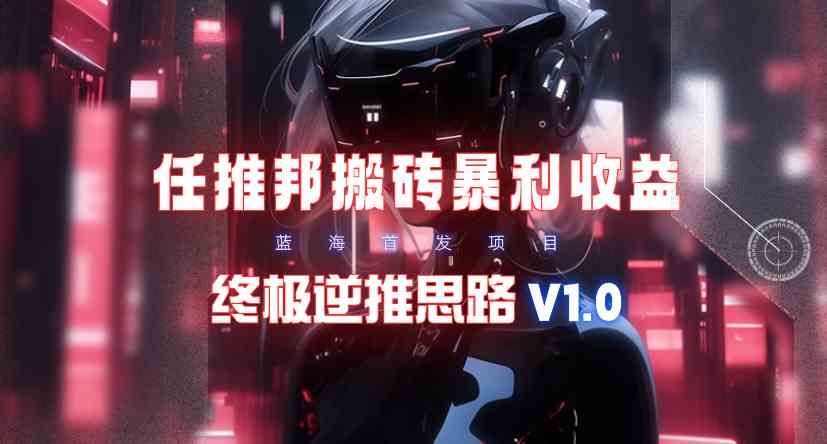 （9566期）【限时蓝海】任推邦搬砖暴利吃收益_终极逆推思路V1.0-热爱者网创