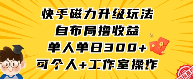 快手磁力升级玩法，自布局撸收益，单人单日300+，个人工作室均可操作-热爱者网创