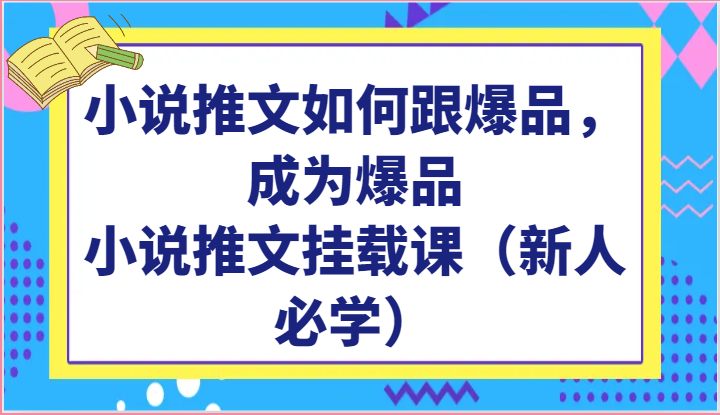 小说推文如何跟爆品，成为爆品，小说推文挂载课（新人必学）-热爱者网创