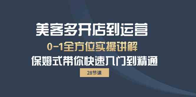 美客多开店到运营0-1全方位实战讲解 保姆式带你快速入门到精通-热爱者网创