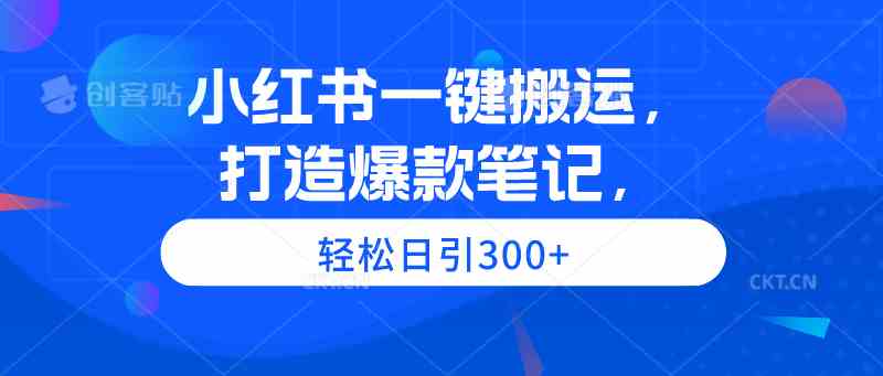 （9673期）小红书一键搬运，打造爆款笔记，轻松日引300+-热爱者网创