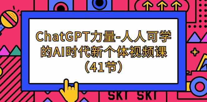 （9670期）ChatGPT-力量-人人可学的AI时代新个体视频课（41节）-热爱者网创