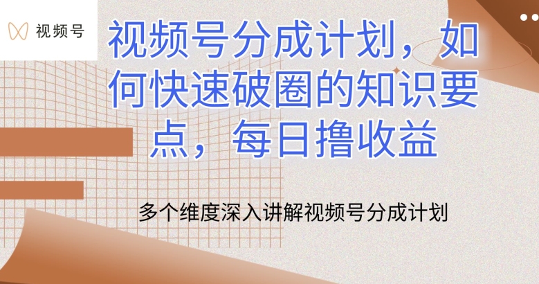 视频号分成计划，如何快速破圈的知识要点，每日撸收益-热爱者网创