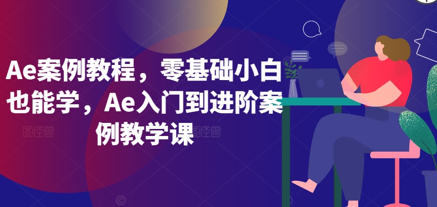 Ae案例教程，零基础小白也能学，Ae入门到进阶案例教学课-热爱者网创