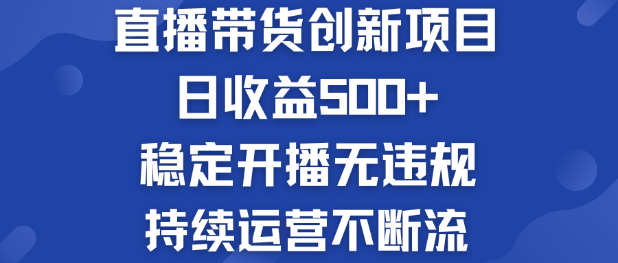 直播带货创新项目：日收益500+  稳定开播无违规  持续运营不断流-热爱者网创