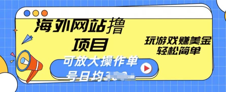 海外网站撸金项目，玩游戏赚美金，轻松简单可放大操作，单号每天均一两张-热爱者网创