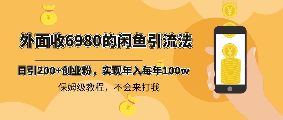 外面收费6980闲鱼引流法，日引200+创业粉，每天稳定2000+收益，保姆级教程-热爱者网创