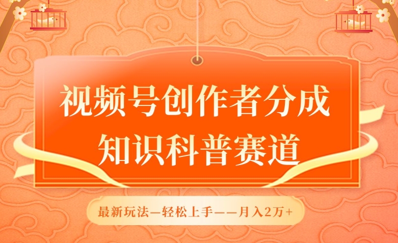 视频号创作者分成，知识科普赛道，最新玩法，利用AI软件，轻松月入2万-热爱者网创