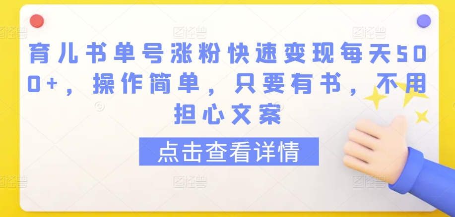 育儿书单号涨粉快速变现每天500+，操作简单，只要有书，不用担心文案-热爱者网创