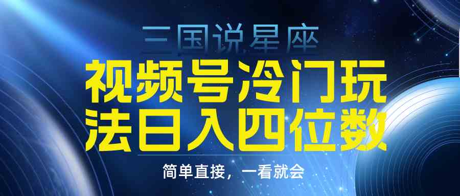 （9383期）视频号掘金冷门玩法，三国星座赛道，日入四位数（教程+素材）-热爱者网创