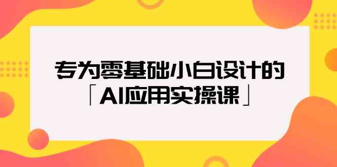 （9578期）专为零基础小白设计的「AI应用实操课」-热爱者网创