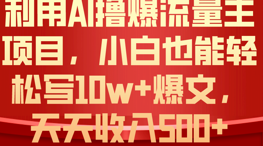 （10646期）利用 AI撸爆流量主收益，小白也能轻松写10W+爆款文章，轻松日入500+-热爱者网创