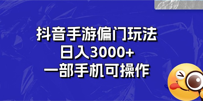 抖音手游偏门玩法，日入3000+，一部手机可操作-热爱者网创