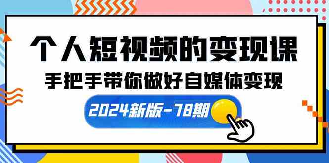 （10079期）个人短视频的变现课【2024新版-78期】手把手带你做好自媒体变现（61节课）-热爱者网创