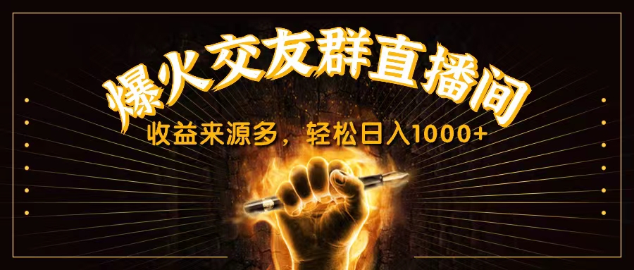 抖音爆火交友群直播间，收益来源多，轻松日入1000+-热爱者网创