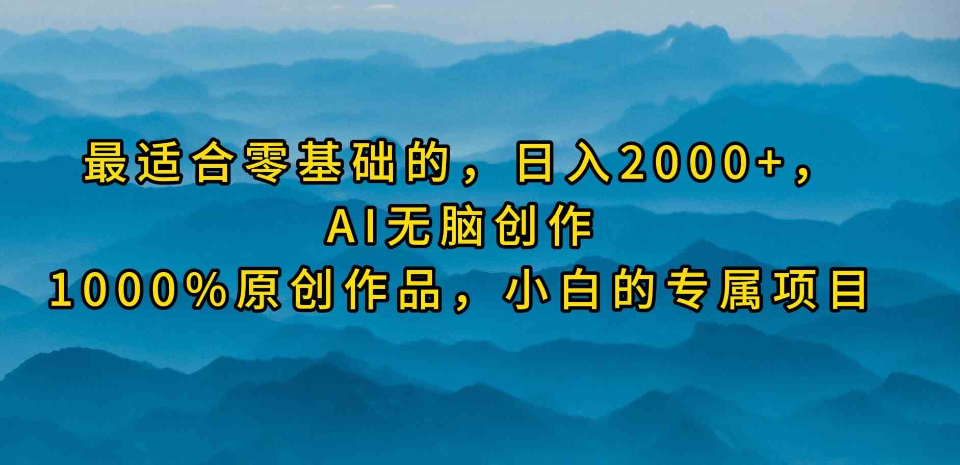 （9866期）最适合零基础的，日入2000+，AI无脑创作，100%原创作品，小白的专属项目-热爱者网创