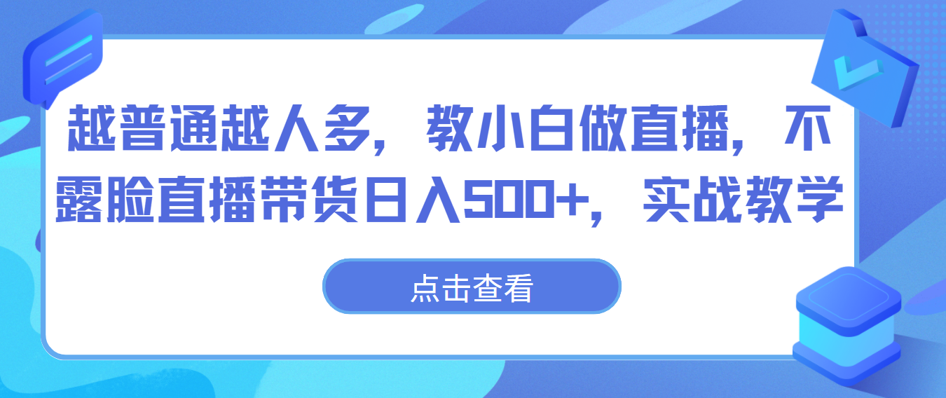 越普通越人多，教小白做直播，不露脸直播带货日入500+，实战教学-热爱者网创