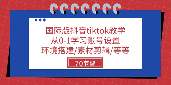 （10451期）国际版抖音tiktok教学：从0-1学习账号设置/环境搭建/素材剪辑/等等/70节-热爱者网创