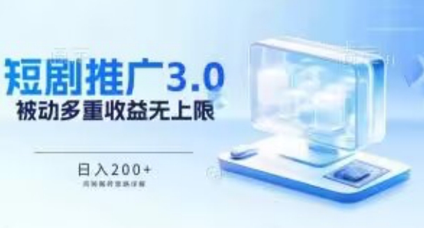 推广短剧3.0.鸡贼搬砖玩法详解，被动收益日入200+，多重收益每天累加，坚持收益无上限-热爱者网创