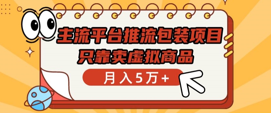 主流平台推流包装项目，只靠卖虚拟商品月入5万+-热爱者网创