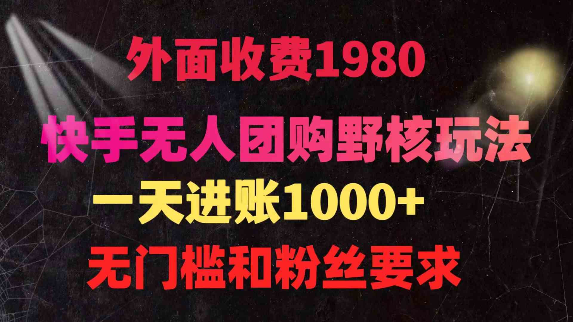 （9638期）快手无人团购带货野核玩法，一天4位数 无任何门槛-热爱者网创