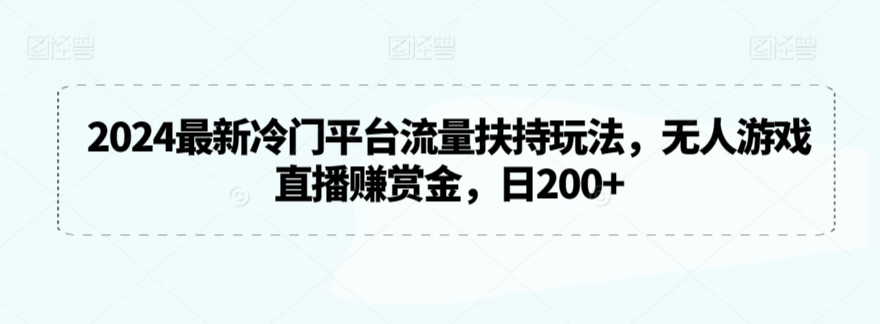 2024最新冷门平台流量扶持玩法，无人游戏直播赚赏金，日200+-热爱者网创