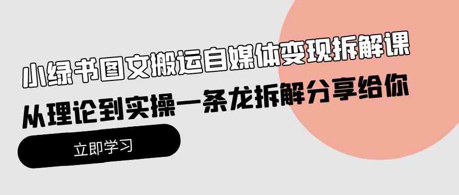 （10055期）小绿书图文搬运自媒体变现拆解课，从理论到实操一条龙拆解分享给你-热爱者网创