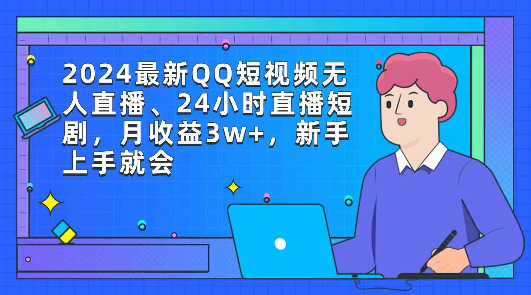 （9378期）2024最新QQ短视频无人直播、24小时直播短剧，月收益3w+，新手上手就会-热爱者网创