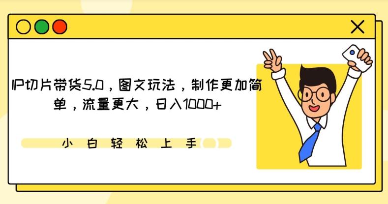 IP切片带货5.0，图文玩法，制作更加简单，流量更大，日入1000+-热爱者网创