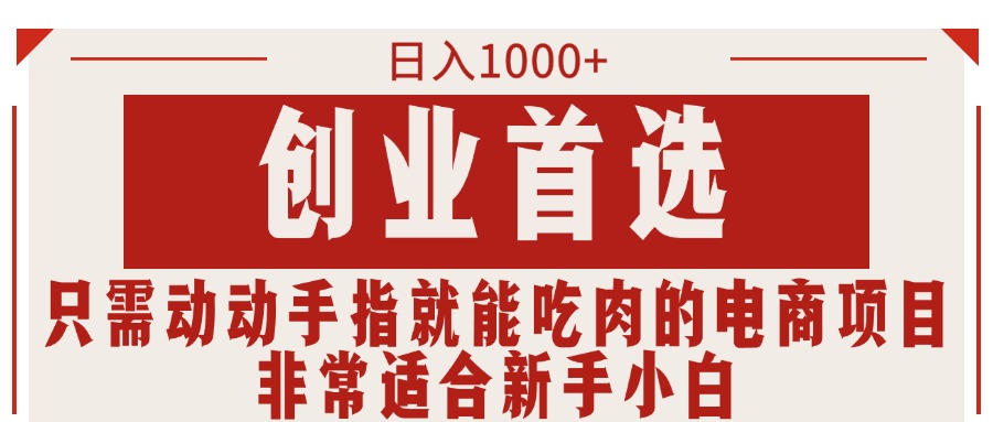 只需动动手指就能吃肉的电商项目，日入1000+，创业首选，非常适合新手小白-热爱者网创