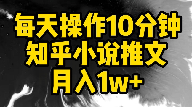 每天操作10分钟，知乎小说推文月入1w+-热爱者网创