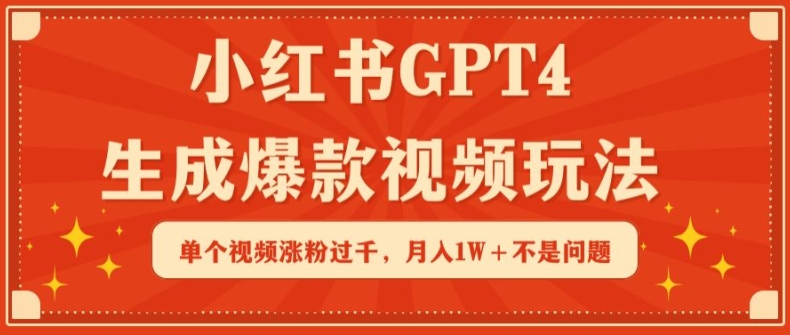 小红书GPT4生成爆款视频玩法，单个视频涨粉过千，月入1W+不是问题-热爱者网创